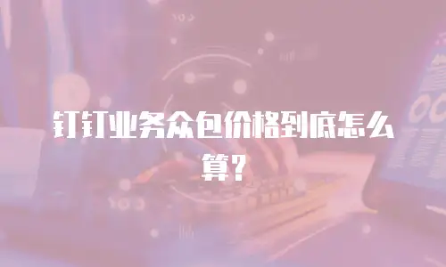 钉钉业务众包价格到底怎么算？