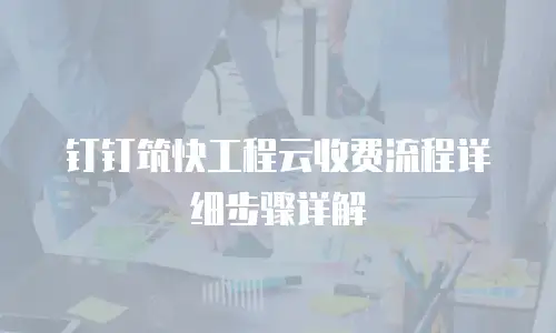 钉钉筑快工程云收费流程详细步骤详解