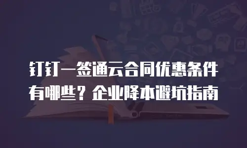 钉钉一签通云合同优惠条件有哪些？企业降本避坑指南