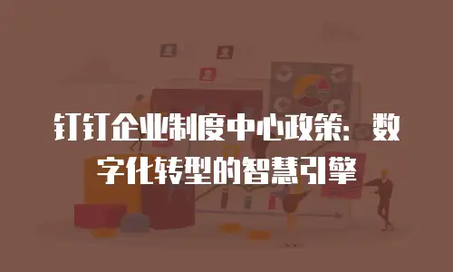 钉钉企业制度中心政策：数字化转型的智慧引擎