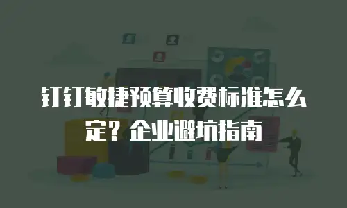 钉钉敏捷预算收费标准怎么定？企业避坑指南