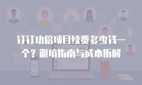 钉钉功倍项目续费多少钱一个？避坑指南与成本拆解