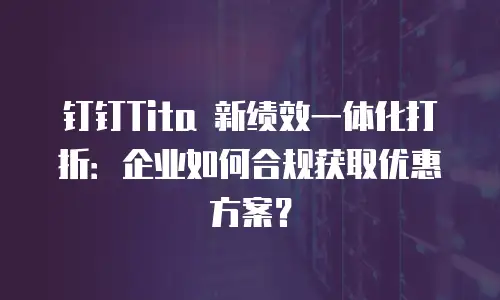 钉钉Tita 新绩效一体化打折：企业如何合规获取优惠方案？