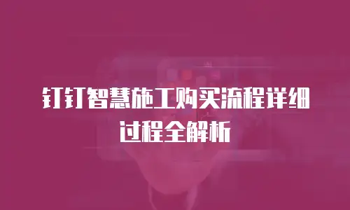 钉钉智慧施工购买流程详细过程全解析