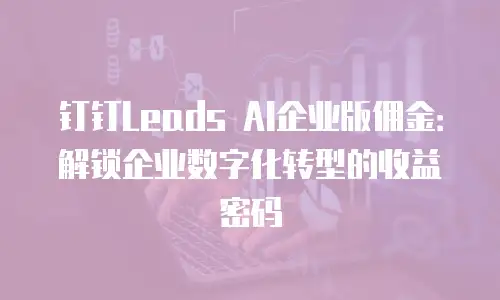 钉钉Leads AI企业版佣金：解锁企业数字化转型的收益密码