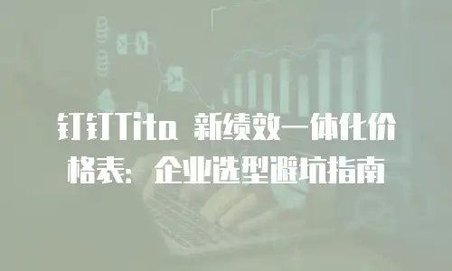 钉钉Tita 新绩效一体化价格表：企业选型避坑指南