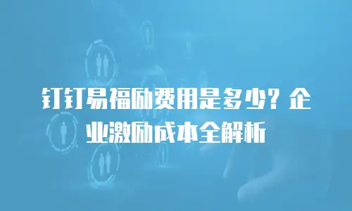 钉钉易福励费用是多少？企业激励成本全解析