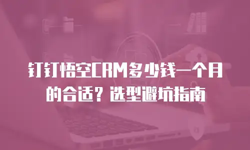 钉钉悟空CRM多少钱一个月的合适？选型避坑指南
