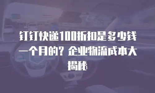 钉钉快递100折扣是多少钱一个月的？企业物流成本大揭秘
