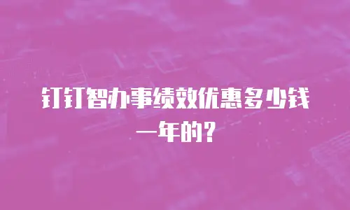 钉钉智办事绩效优惠多少钱一年的？