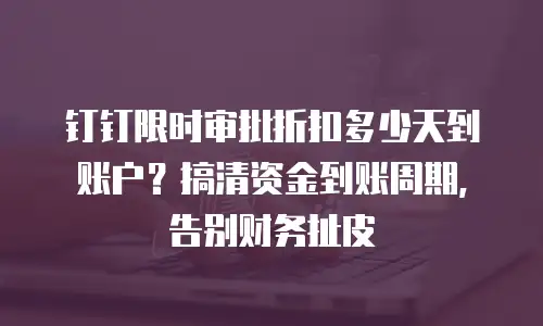 钉钉限时审批折扣多少天到账户？搞清资金到账周期，告别财务扯皮