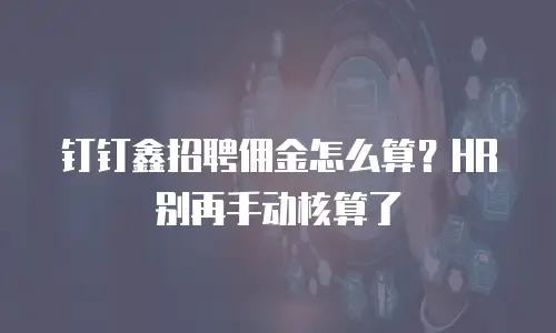 钉钉鑫招聘佣金怎么算？HR别再手动核算了