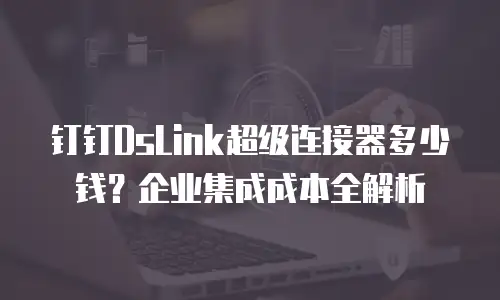 钉钉DsLink超级连接器多少钱？企业集成成本全解析