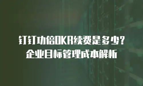 钉钉功倍OKR续费是多少？企业目标管理成本解析