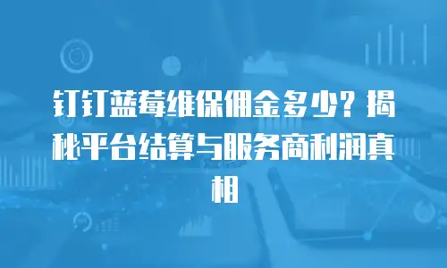 钉钉蓝莓维保佣金多少？揭秘平台结算与服务商利润真相