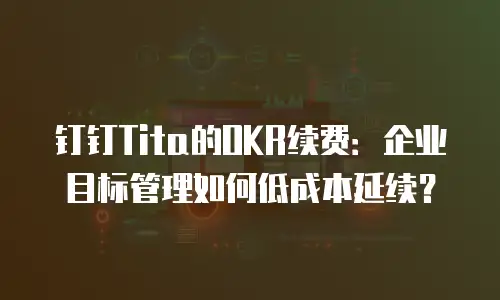钉钉Tita的OKR续费：企业目标管理如何低成本延续？