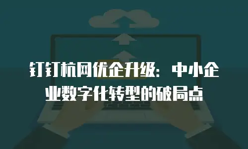 钉钉杭网优企升级：中小企业数字化转型的破局点
