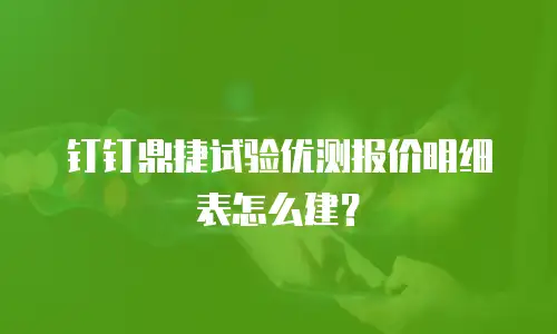 钉钉鼎捷试验优测报价明细表怎么建？