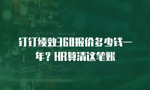 钉钉绩效360报价多少钱一年？HR算清这笔账