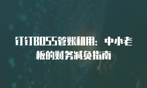 钉钉BOSS管账租用：中小老板的财务减负指南