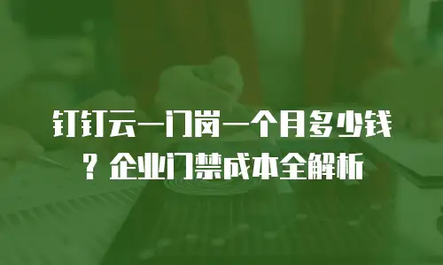 钉钉云一门岗一个月多少钱？企业门禁成本全解析