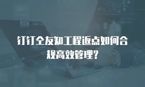钉钉仝友知工程返点如何合规高效管理？