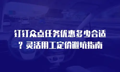 钉钉众点任务优惠多少合适？灵活用工定价避坑指南