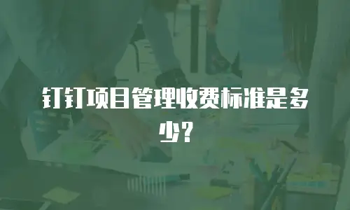 钉钉项目管理收费标准是多少？