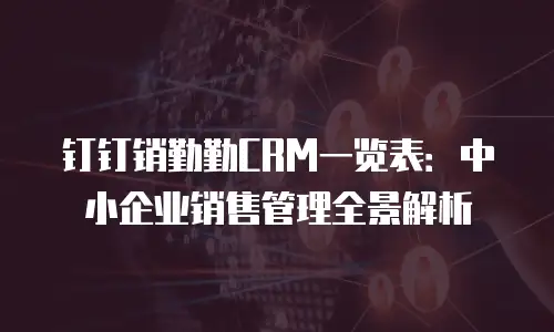 钉钉销勤勤CRM一览表：中小企业销售管理全景解析
