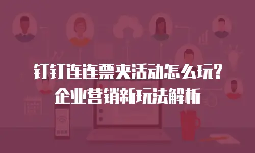 钉钉连连票夹活动怎么玩？企业营销新玩法解析