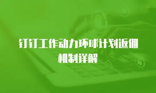 钉钉工作动力环球计划返佣机制详解