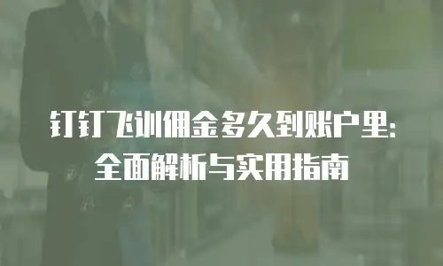 钉钉飞训佣金多久到账户里：全面解析与实用指南
