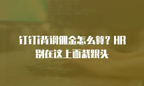 钉钉i背调佣金怎么算？HR别在这上面栽跟头