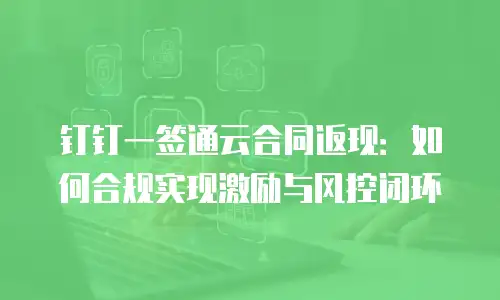 钉钉一签通云合同返现：如何合规实现激励与风控闭环