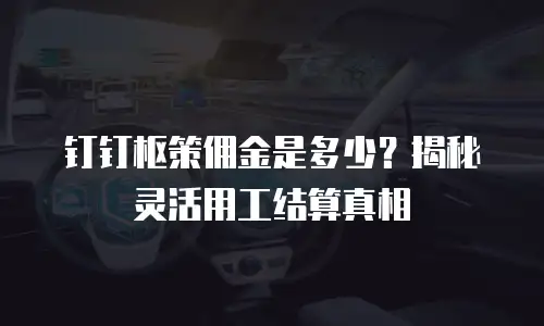 钉钉枢策佣金是多少？揭秘灵活用工结算真相
