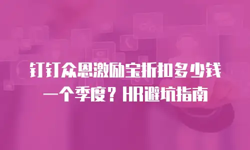 钉钉众恩激励宝折扣多少钱一个季度？HR避坑指南