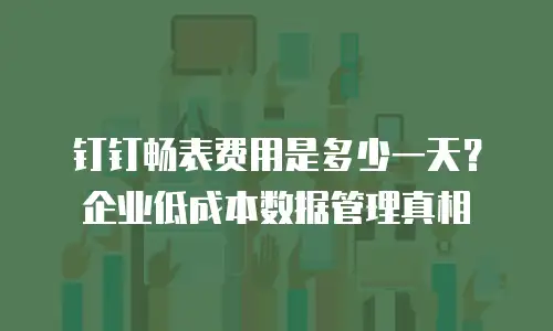 钉钉畅表费用是多少一天？企业低成本数据管理真相