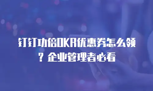 钉钉功倍OKR优惠券怎么领？企业管理者必看