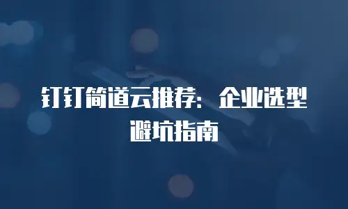 钉钉简道云推荐：企业选型避坑指南