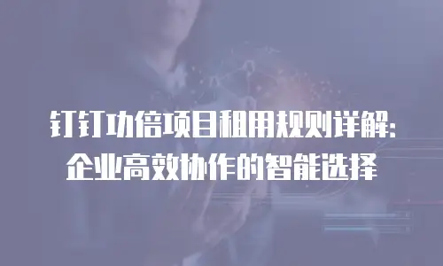 钉钉功倍项目租用规则详解：企业高效协作的智能选择
