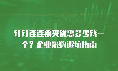 钉钉连连票夹优惠多少钱一个？企业采购避坑指南
