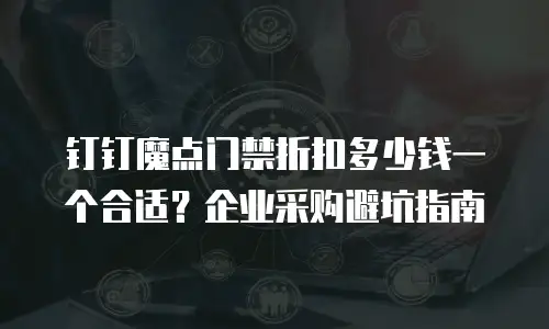 钉钉魔点门禁折扣多少钱一个合适？企业采购避坑指南