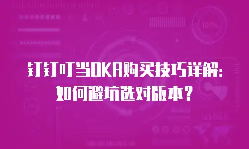 钉钉叮当OKR购买技巧详解：如何避坑选对版本？