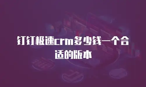 钉钉极速crm多少钱一个合适的版本