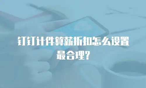 钉钉计件算薪折扣怎么设置最合理？