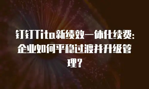 钉钉Tita新绩效一体化续费：企业如何平稳过渡并升级管理？