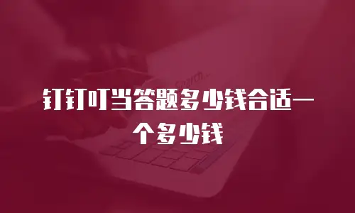 钉钉叮当答题多少钱合适一个多少钱