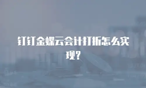 钉钉金蝶云会计打折怎么实现？