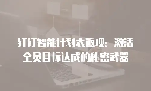 钉钉智能计划表返现：激活全员目标达成的秘密武器