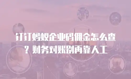 钉钉蚂蚁企业码佣金怎么查？财务对账别再靠人工